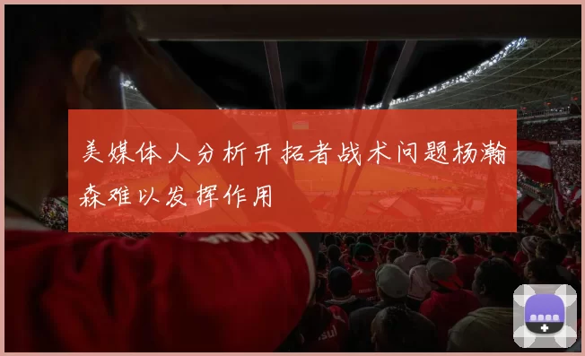 美媒体人分析开拓者战术问题杨瀚森难以发挥作用